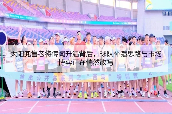 太阳兜售老将传闻升温背后，球队补强思路与市场博弈正在悄然改写